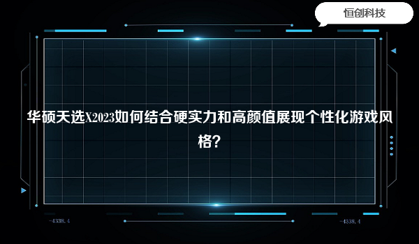 华硕天选X2023如何结合硬实力和高颜值展现个性化游戏风格？